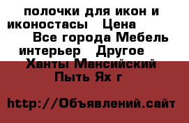 полочки для икон и иконостасы › Цена ­ 100--100 - Все города Мебель, интерьер » Другое   . Ханты-Мансийский,Пыть-Ях г.